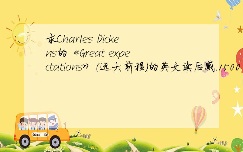 求Charles Dickens的《Great expectations》（远大前程）的英文读后感.1500～2000之