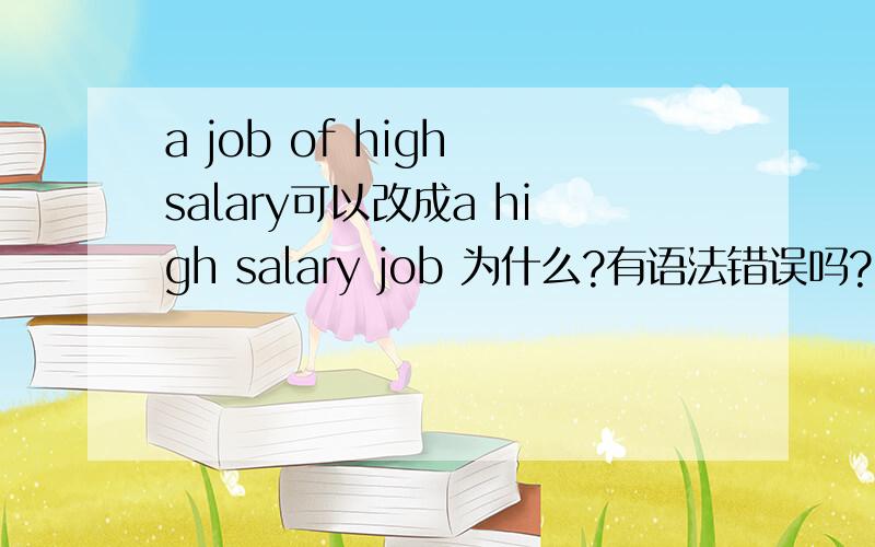 a job of high salary可以改成a high salary job 为什么?有语法错误吗?