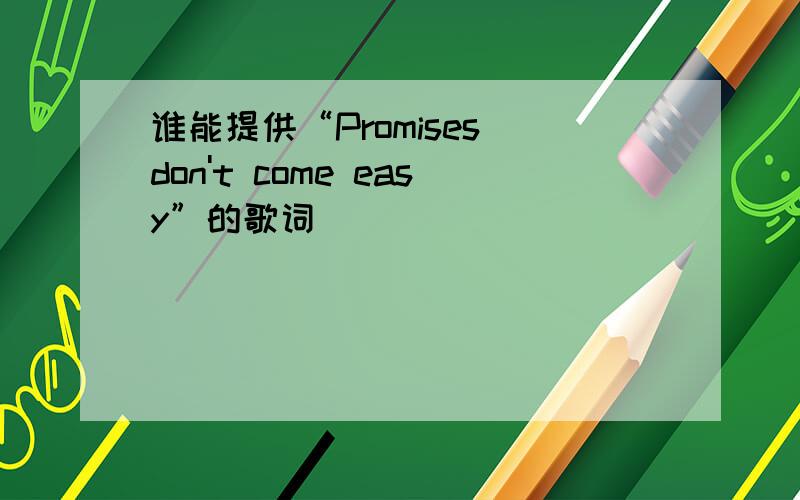 谁能提供“Promises don't come easy”的歌词