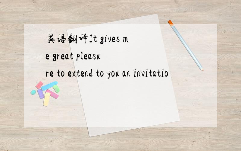 英语翻译It gives me great pleasure to extend to you an invitatio
