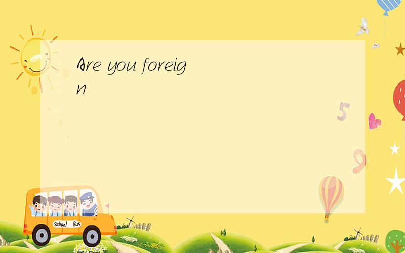 Are you foreign