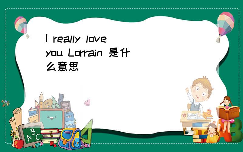 I really love you Lorrain 是什么意思