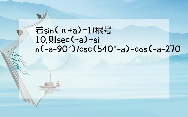 若sin(π+a)=1/根号10,则sec(-a)+sin(-a-90°)/csc(540°-a)-cos(-a-270