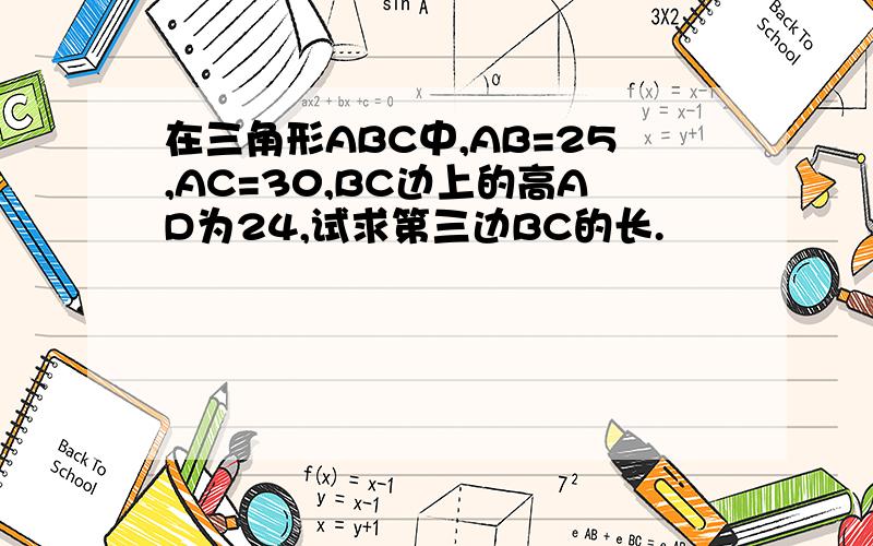 在三角形ABC中,AB=25,AC=30,BC边上的高AD为24,试求第三边BC的长.