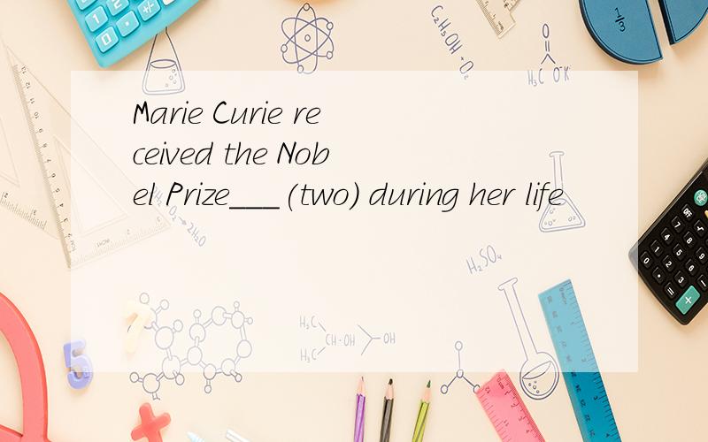 Marie Curie received the Nobel Prize___(two) during her life