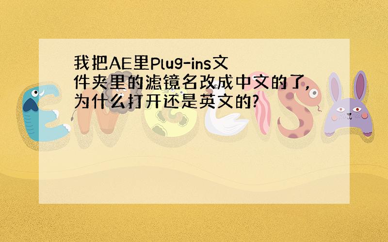 我把AE里Plug-ins文件夹里的滤镜名改成中文的了,为什么打开还是英文的?
