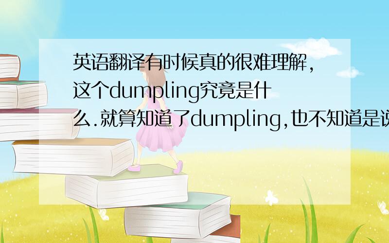 英语翻译有时候真的很难理解,这个dumpling究竟是什么.就算知道了dumpling,也不知道是说饺子,还是馄饨,或是
