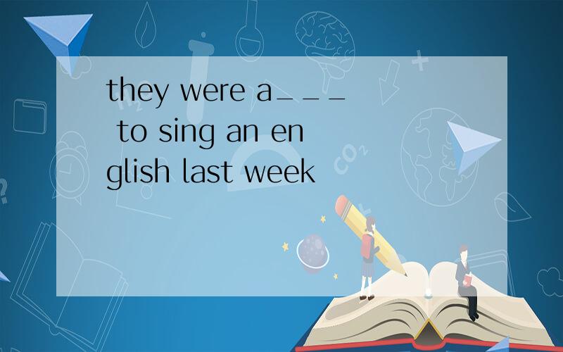 they were a___ to sing an english last week