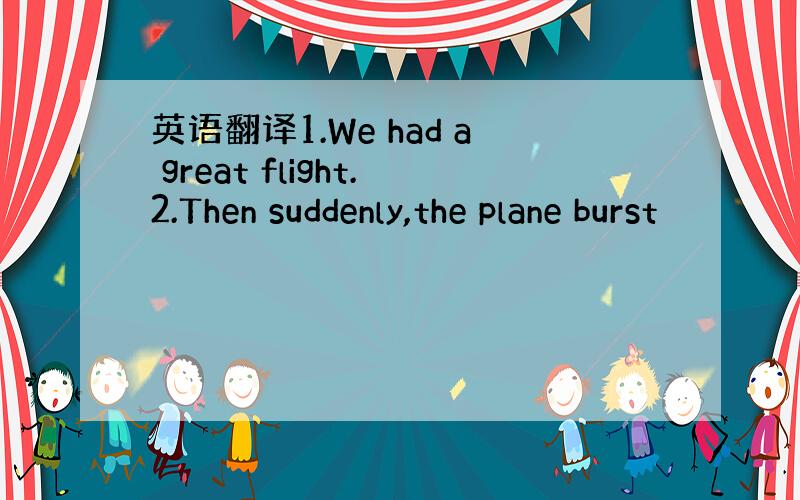 英语翻译1.We had a great flight.2.Then suddenly,the plane burst