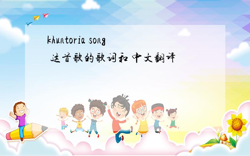 khuntoria song 这首歌的歌词和 中文翻译