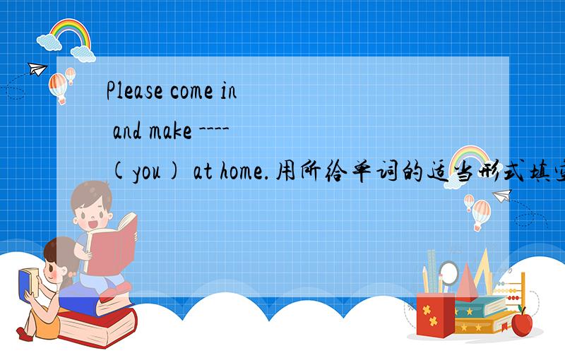Please come in and make ----(you) at home.用所给单词的适当形式填空