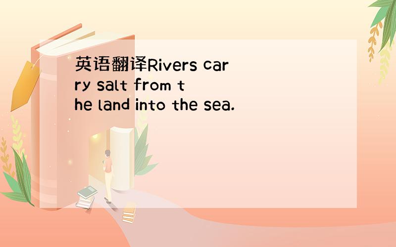 英语翻译Rivers carry salt from the land into the sea.