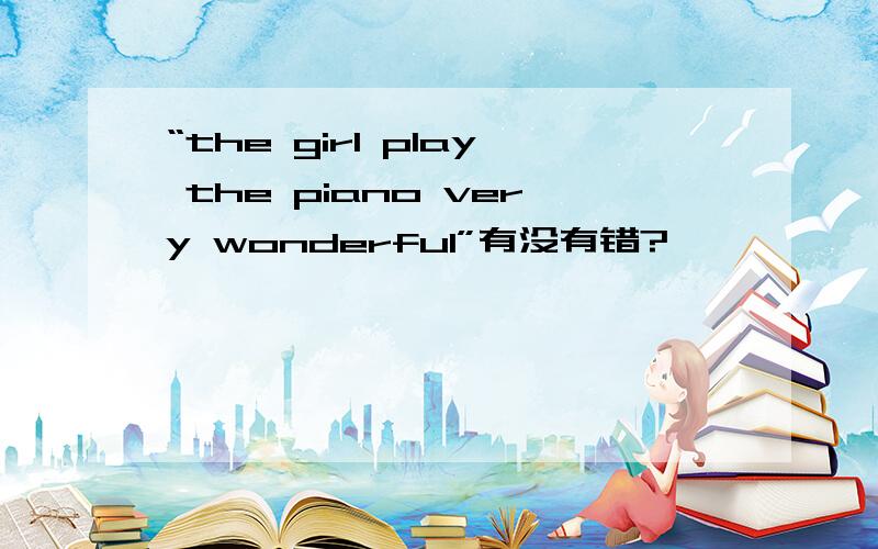 “the girl play the piano very wonderful”有没有错?
