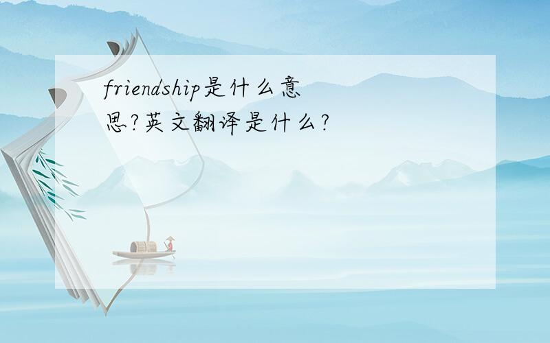 friendship是什么意思?英文翻译是什么?
