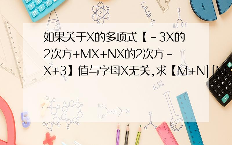如果关于X的多项式【-3X的2次方+MX+NX的2次方-X+3】值与字母X无关,求【M+N][M-N]