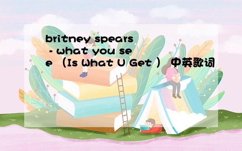 britney spears - what you see （Is What U Get ） 中英歌词