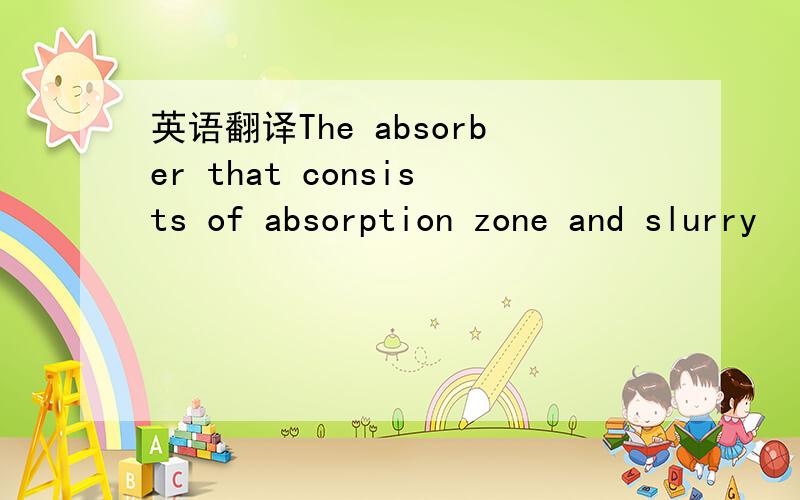 英语翻译The absorber that consists of absorption zone and slurry