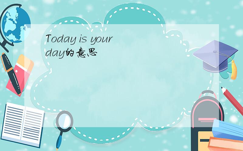 Today is your day的意思
