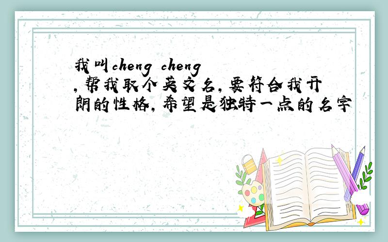 我叫cheng cheng ,帮我取个英文名,要符合我开朗的性格,希望是独特一点的名字