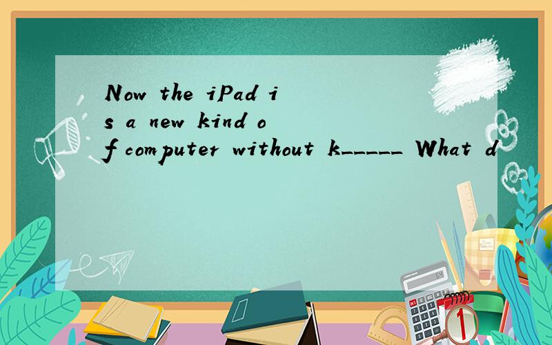 Now the iPad is a new kind of computer without k_____ What d