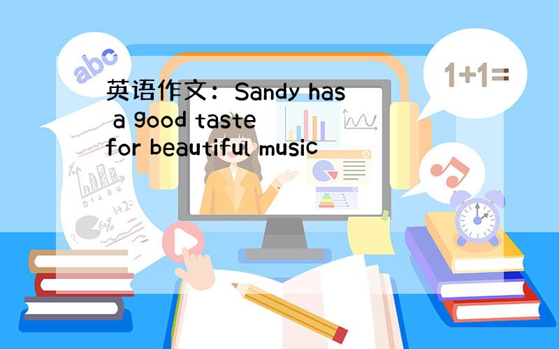 英语作文：Sandy has a good taste for beautiful music