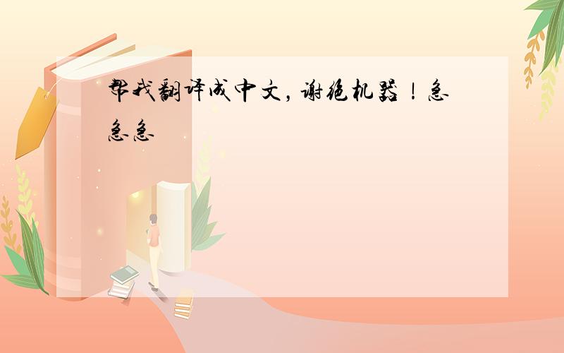 帮我翻译成中文，谢绝机器！急急急