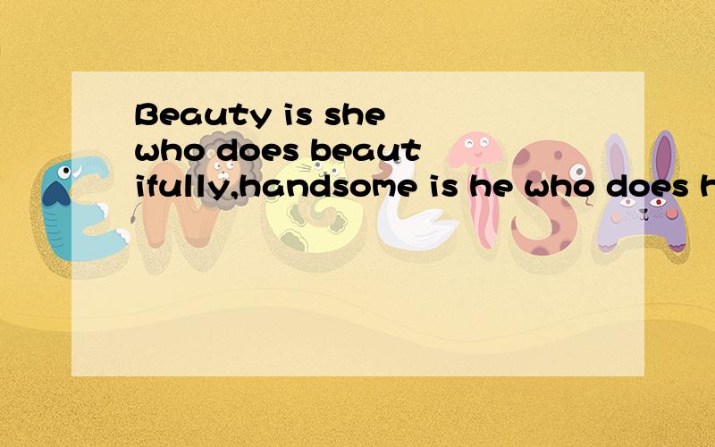 Beauty is she who does beautifully,handsome is he who does h