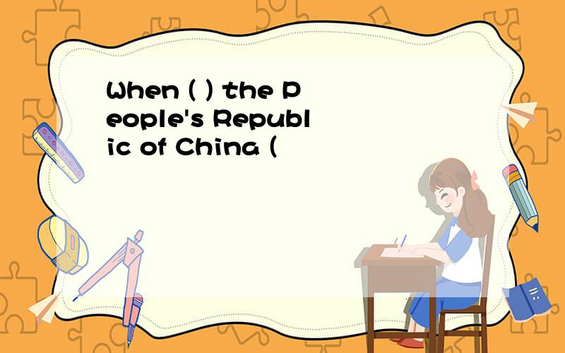 When ( ) the People's Republic of China (