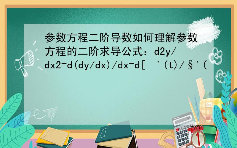 参数方程二阶导数如何理解参数方程的二阶求导公式：d2y/dx2=d(dy/dx)/dx=d[£'(t)/§'(