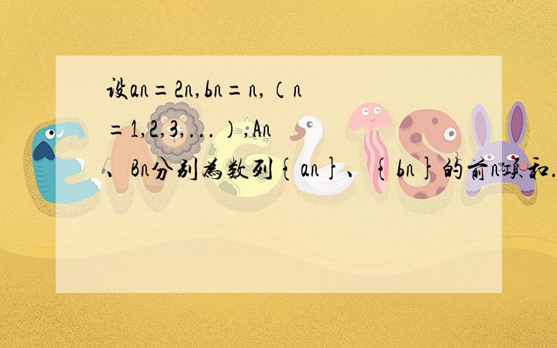 设an=2n,bn=n,（n=1,2,3,...）,An、Bn分别为数列{an}、{bn}的前n项和.记cn=anBn+