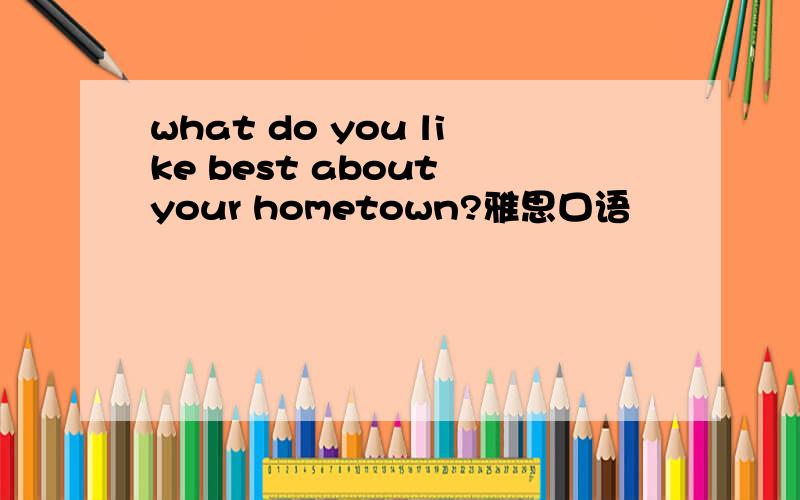 what do you like best about your hometown?雅思口语