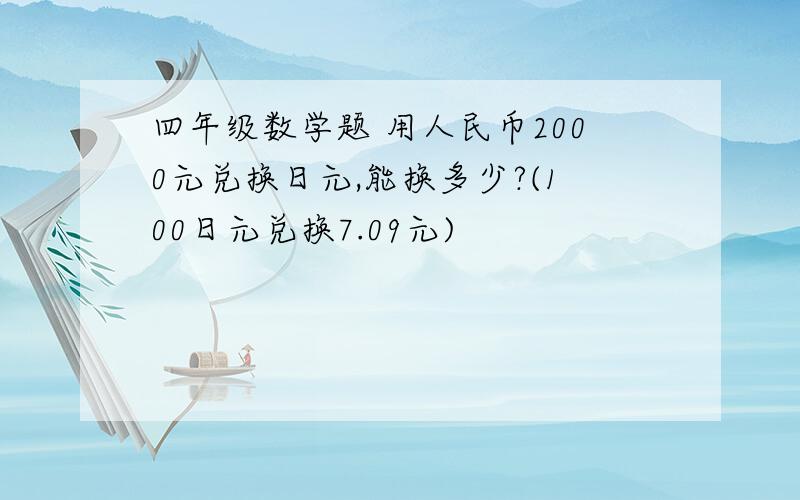 四年级数学题 用人民币2000元兑换日元,能换多少?(100日元兑换7.09元)