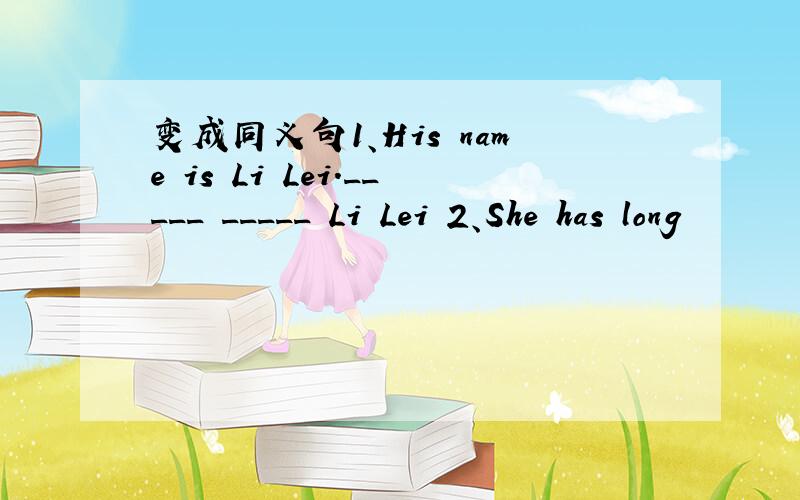 变成同义句1、His name is Li Lei._____ _____ Li Lei 2、She has long
