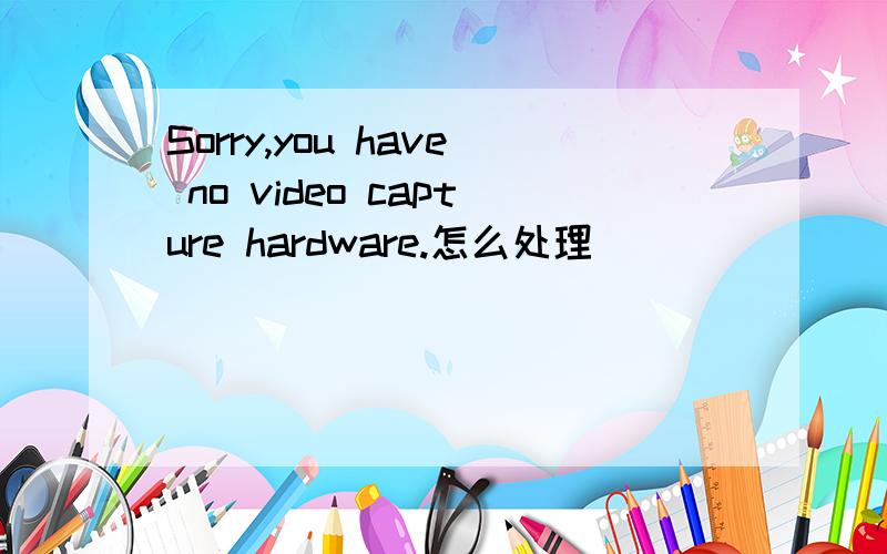 Sorry,you have no video capture hardware.怎么处理