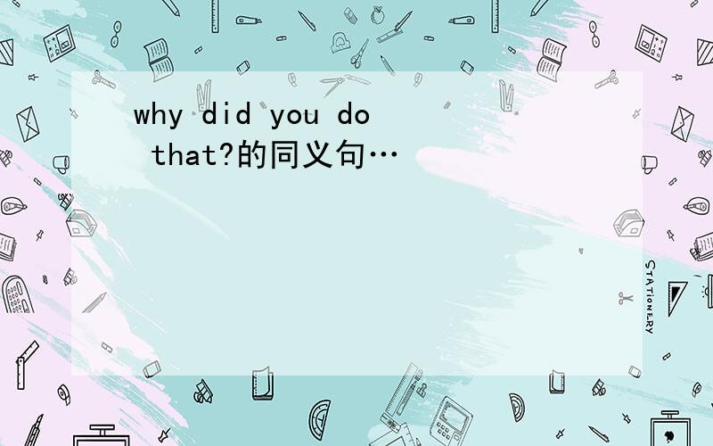 why did you do that?的同义句…