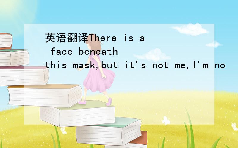 英语翻译There is a face beneath this mask,but it's not me,I'm no