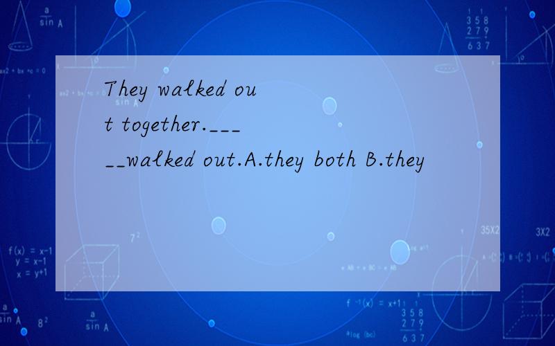 They walked out together._____walked out.A.they both B.they