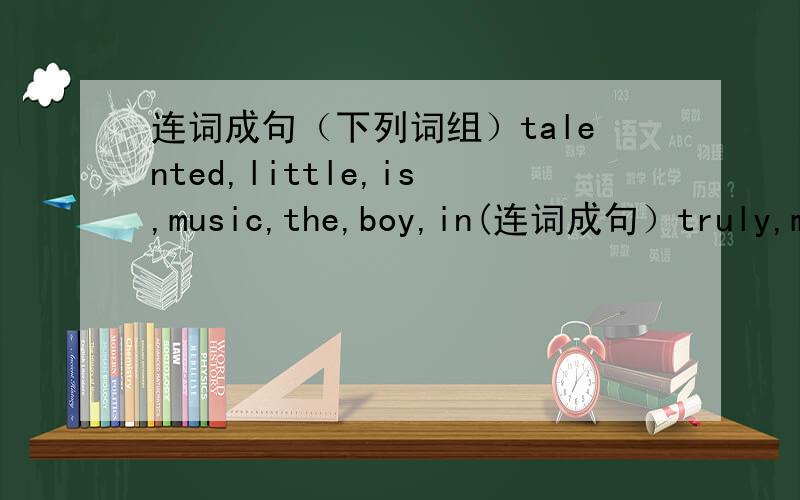 连词成句（下列词组）talented,little,is,music,the,boy,in(连词成句）truly,me,