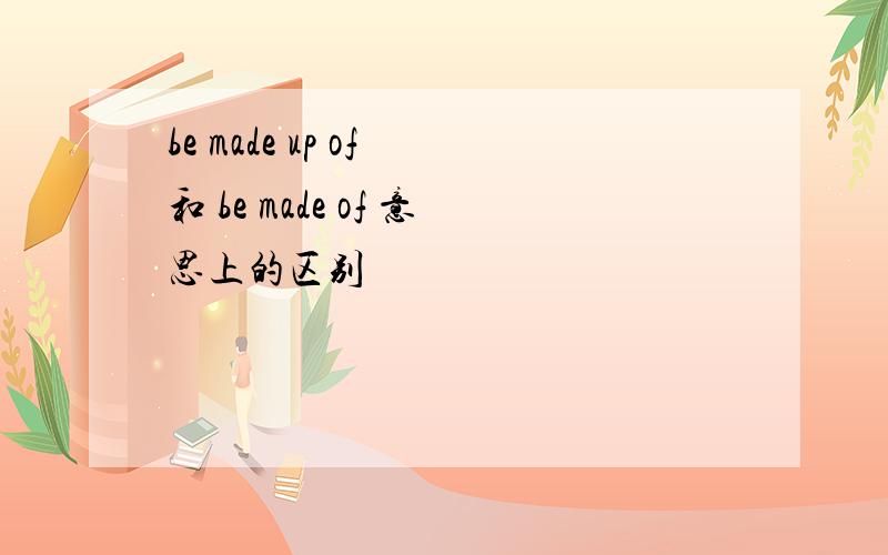 be made up of 和 be made of 意思上的区别