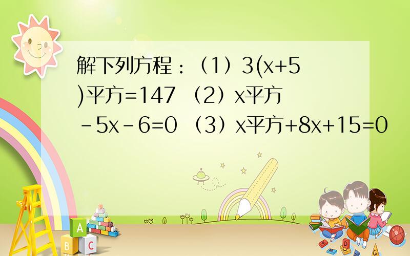 解下列方程：（1）3(x+5)平方=147 （2）x平方-5x-6=0 （3）x平方+8x+15=0
