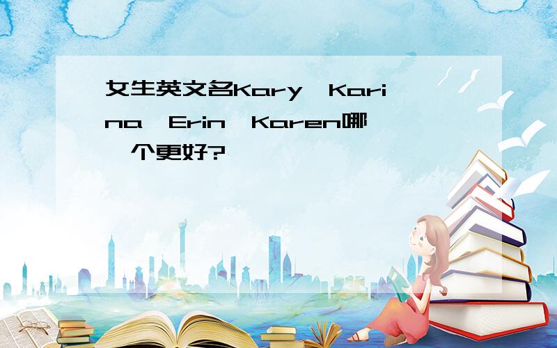 女生英文名Kary、Karina、Erin、Karen哪一个更好?