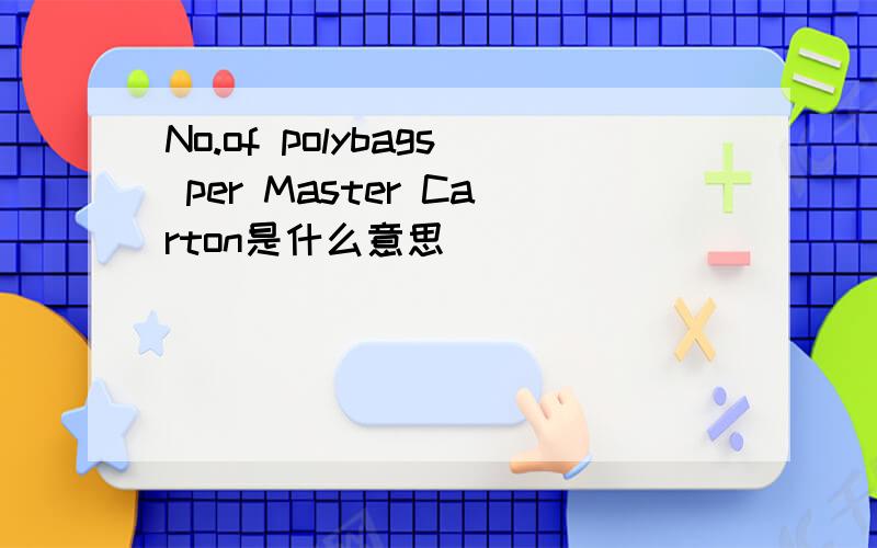 No.of polybags per Master Carton是什么意思