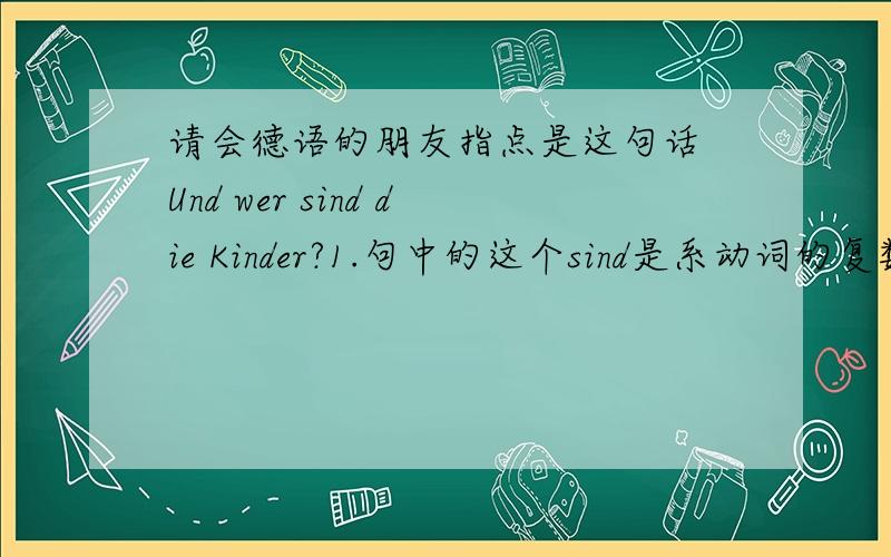 请会德语的朋友指点是这句话 Und wer sind die Kinder?1.句中的这个sind是系动词的复数形式吗?