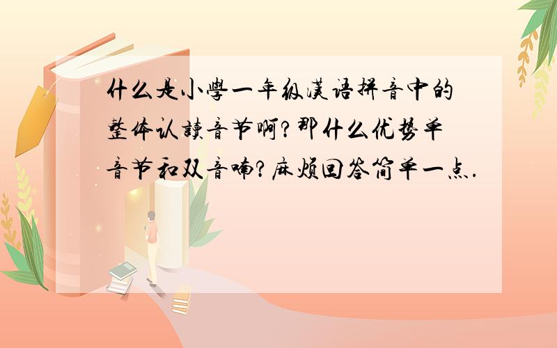 什么是小学一年级汉语拼音中的整体认读音节啊?那什么优势单音节和双音喃?麻烦回答简单一点.