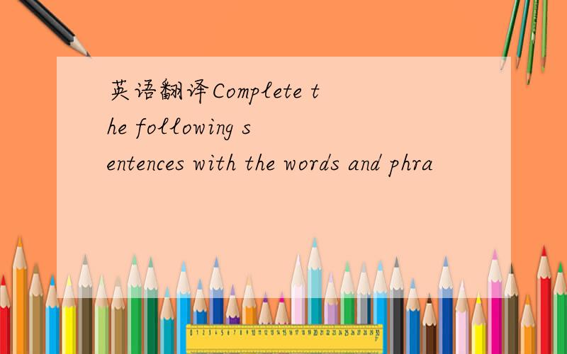 英语翻译Complete the following sentences with the words and phra
