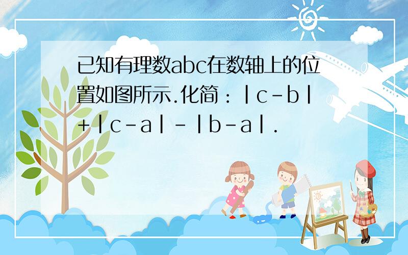 已知有理数abc在数轴上的位置如图所示.化简：|c-b|+|c-a|-|b-a|.