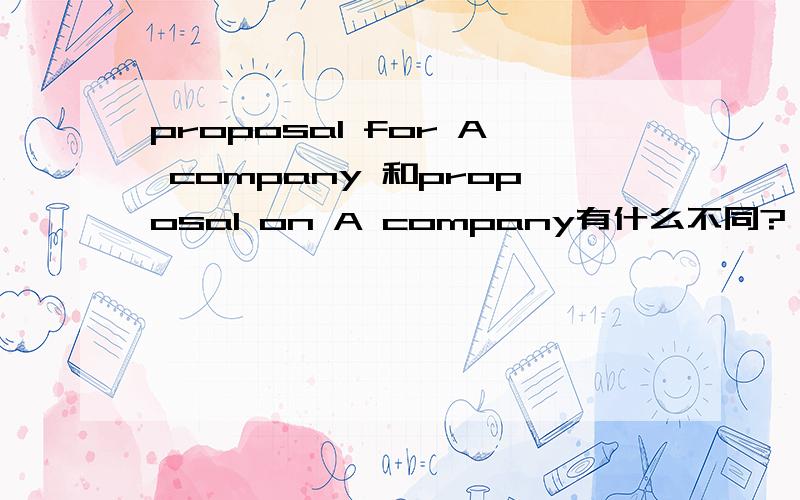 proposal for A company 和proposal on A company有什么不同?