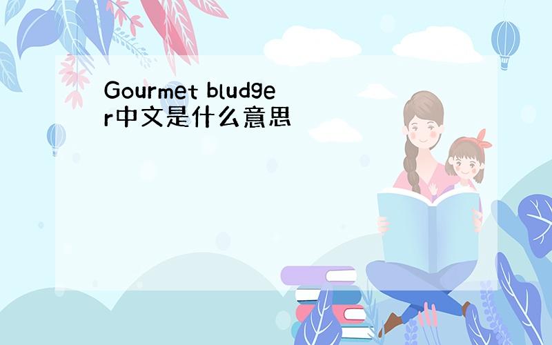 Gourmet bludger中文是什么意思