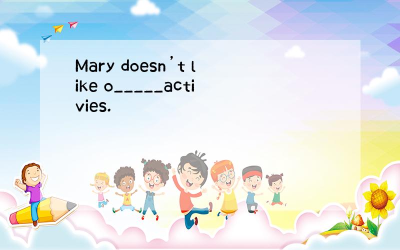 Mary doesn’t like o_____activies.