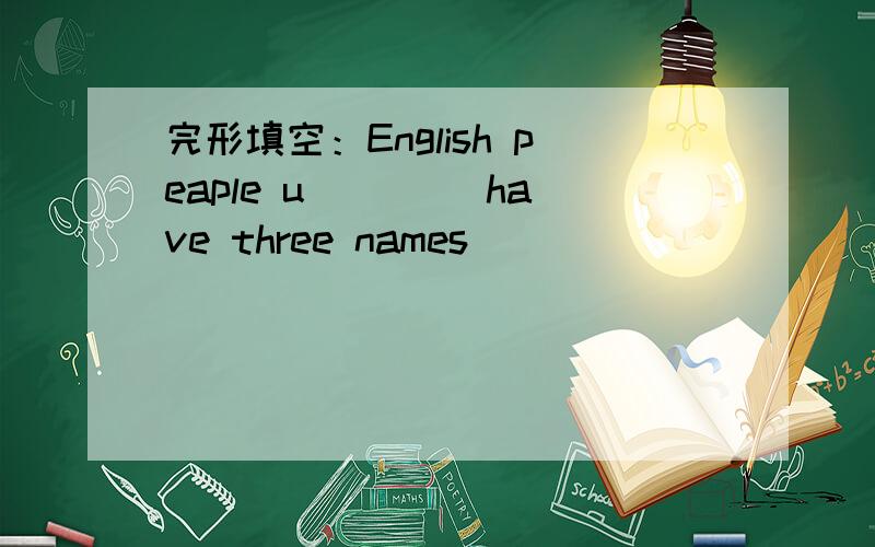 完形填空：English peaple u____ have three names